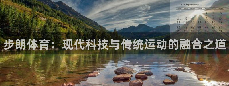 oety欧亿：步朗体育：现代科技与传统运动的融合之道