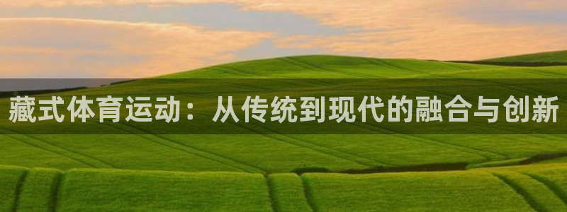 oety欧亿：藏式体育运动：从传统到现代的融合与创新